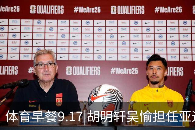 体育早餐9.17|胡明轩吴愉担任亚运开幕旗手 F1公布2027赛历